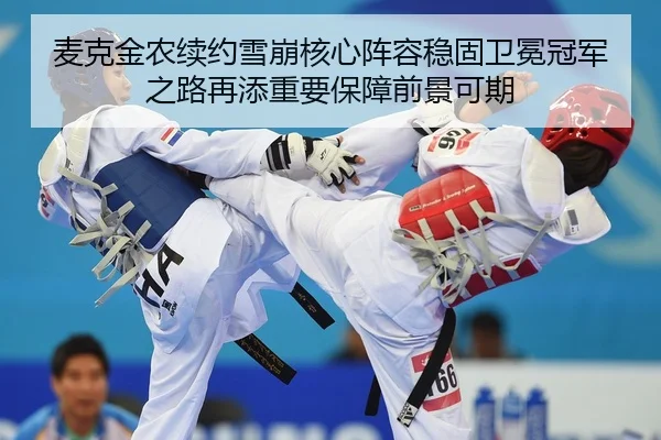 麦克金农续约雪崩核心阵容稳固卫冕冠军之路再添重要保障前景可期