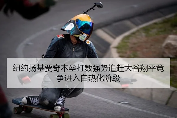 纽约扬基贾奇本垒打数强势追赶大谷翔平竞争进入白热化阶段